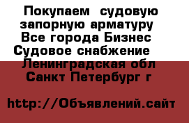 Покупаем  судовую запорную арматуру - Все города Бизнес » Судовое снабжение   . Ленинградская обл.,Санкт-Петербург г.